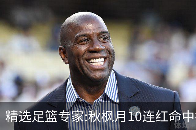 精选足篮专家:秋枫月10连红命中揭幕战 王九红7连红