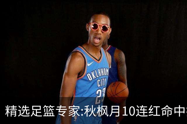 精选足篮专家:秋枫月10连红命中揭幕战 王九红7连红